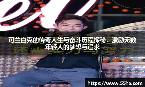 可兰白克的传奇人生与奋斗历程探秘，激励无数年轻人的梦想与追求