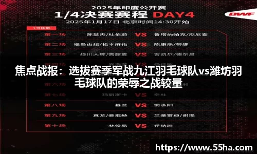 焦点战报：选拔赛季军战九江羽毛球队vs潍坊羽毛球队的荣辱之战较量