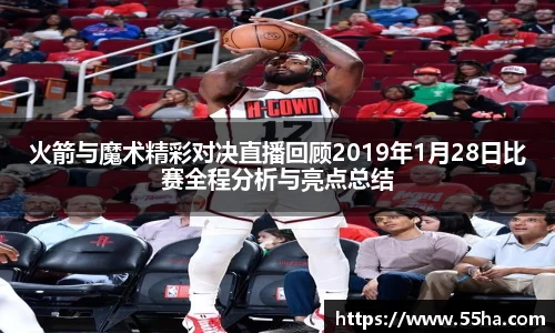 火箭与魔术精彩对决直播回顾2019年1月28日比赛全程分析与亮点总结