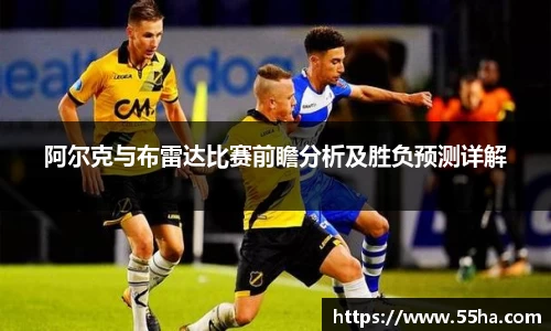 阿尔克与布雷达比赛前瞻分析及胜负预测详解