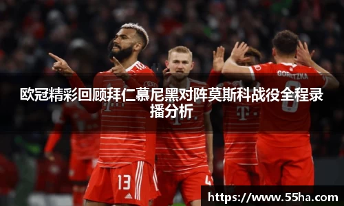 欧冠精彩回顾拜仁慕尼黑对阵莫斯科战役全程录播分析