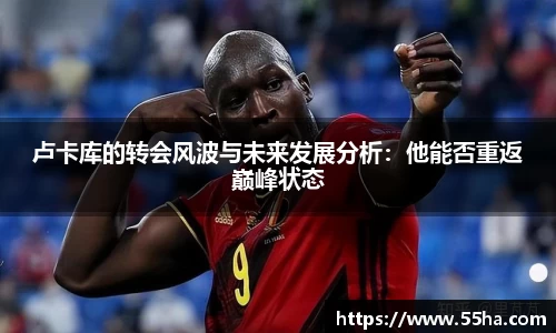 卢卡库的转会风波与未来发展分析：他能否重返巅峰状态